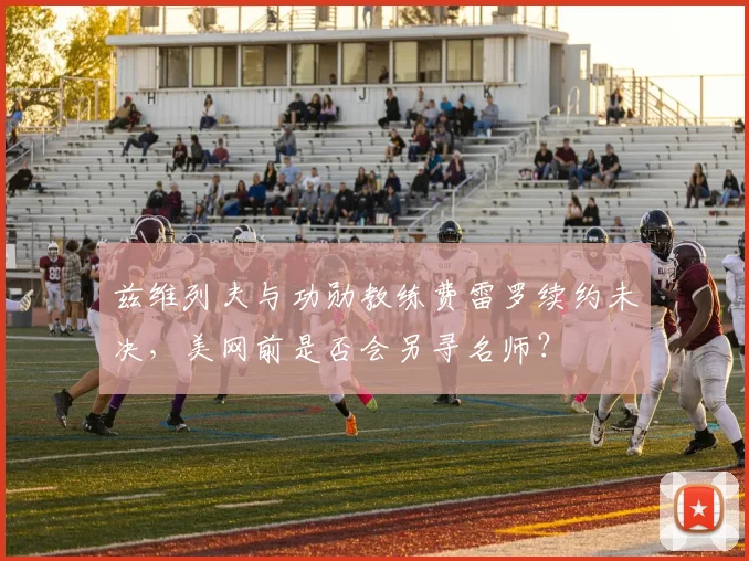 兹维列夫与功勋教练费雷罗续约未决，美网前是否会另寻名师？