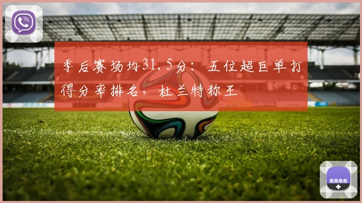 季后赛场均31.5分：五位超巨单打得分率排名，杜兰特称王