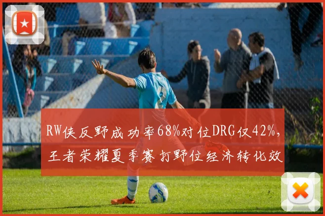 RW侠反野成功率68%对位DRG仅42%，王者荣耀夏季赛打野位经济转化效率悬殊