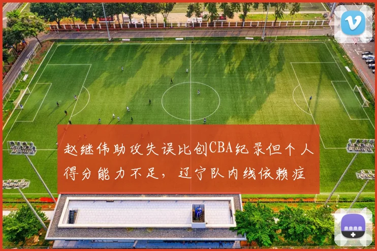 赵继伟助攻失误比创CBA纪录但个人得分能力不足，辽宁队内线依赖症凸显