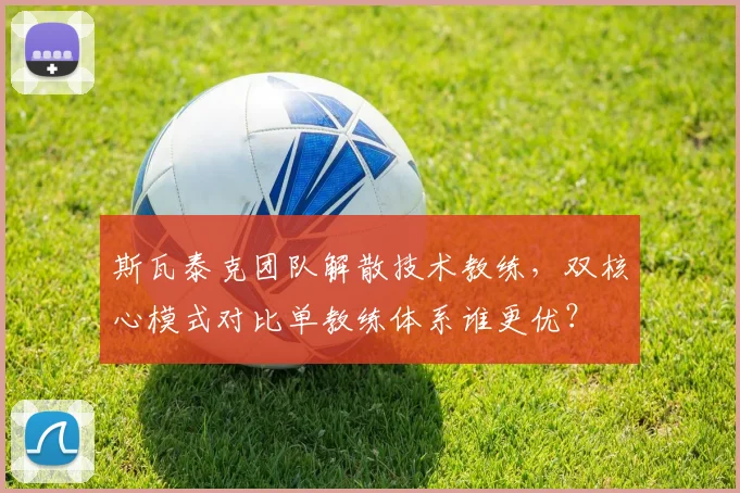 斯瓦泰克团队解散技术教练,双核心模式对比单教练体系谁更优?