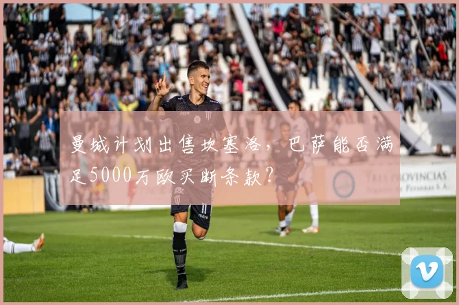 曼城计划出售坎塞洛，巴萨能否满足5000万欧买断条款？